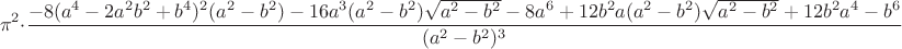 $$
\pi^2\cdot\frac{-8(a^4-2a^2b^2+b^4)^2(a^2-b^2)-16a^3(a^2-b^2)\sqrt{a^2-b^2}-8a^6+12b^2a(a^2-b^2)\sqrt{a^2-b^2}+12b^2a^4-b^6}{(a^2-b^2)^3}
$$