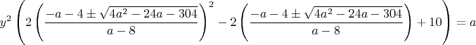 $$y^2\left(2\left(\dfrac{-a-4\pm \sqrt{4a^2-24a-304}}{a-8}\right)^2-2\left(\dfrac{-a-4\pm \sqrt{4a^2-24a-304}}{a-8}\right)+10\right)=a$$