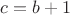 $c = b+1$