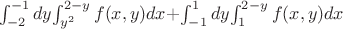 $$$\int_{-2}^{-1}dy$$\int_{y^2}^{2-y}f(x,y)dx +$$\int_{-1}^{1}dy$$\int_{1}^{2-y}f(x,y)dx $