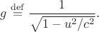 $g\stackrel{\mathrm{def}}{=}\dfrac{1}{\sqrt{1-u^2/c^2}}.$
