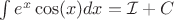 $  \int e^x\cos(x)dx =  \mathcal{I} + C $