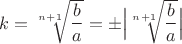 $k = \sqrt[n+1]{\dfrac b a} = \pm\Big|\sqrt[n+1]{\dfrac b a}\Big|$