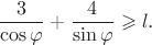$${3\over \cos\varphi}+{4\over \sin\varphi}\geqslant l.$$