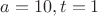 $a=10, t=1$