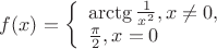 $f(x)=
\left\{ \begin{array}{l}
\arctg\frac {1} {x^2}, x\neq0,\\
\frac {\pi} {2},  x=0   
\end{array} \right
$