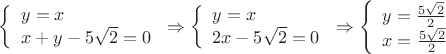 $
\left\{ \begin{array}{l} 
y = x \\
x + y - 5 \sqrt {2} = 0 
\end{array} \right
\Rightarrow
\left\{ \begin{array}{l} 
y = x \\
2x - 5 \sqrt {2} = 0 
\end{array} \right
\Rightarrow
\left\{ \begin{array}{l} 
y = \frac {5 \sqrt {2}} { 2 } \\ 
x = \frac {5 \sqrt {2}} { 2 } 
\end{array} \right
$