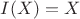 $I(X)=X$