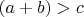 $(a+b)>c$