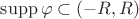 $\operatorname{supp}\varphi\subset(-R,R)$