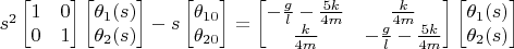 $s^2 \begin{bmatrix}
1 & 0\\
0 & 1
\end{bmatrix}\begin{bmatrix}
\theta_1(s) \\
\theta_2(s)
\end{bmatrix} - s \begin{bmatrix}
\theta_{10} \\
\theta_{20}
\end{bmatrix} = \begin{bmatrix}
-\frac{g}{l}-\frac{5 k }{4 m} & \frac{k}{4 m}\\
\frac{k}{4 m} & -\frac{g}{l}-\frac{5 k }{4 m}
\end{bmatrix} \begin{bmatrix}
\theta_1(s) \\
\theta_2(s)
\end{bmatrix}$