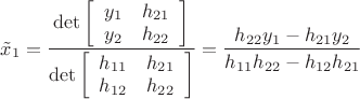 $\[{{\tilde x}_1} = \dfrac{{\det \left[ {\begin{array}{*{20}{c}}
  {{y_1}}&{{h_{21}}} \\ 
  {{y_2}}&{{h_{22}}} 
\end{array}} \right]}}{{\det \left[ {\begin{array}{*{20}{c}}
  {{h_{11}}}&{{h_{21}}} \\ 
  {{h_{12}}}&{{h_{22}}} 
\end{array}} \right]}} = \dfrac{{{h_{22}}{y_1} - {h_{21}}{y_2}}}{{{h_{11}}{h_{22}} - {h_{12}}{h_{21}}}}\]$