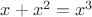 $x + x^2 = x^3$