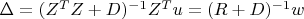 $\Delta=(Z^TZ+D)^{-1}Z^Tu=(R+D)^{-1}w$