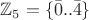 $\mathbb{Z}_5= \{\bar{0}..\bar{4}\}$