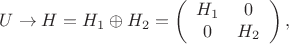 $$U \to  H = H_1 \oplus H_2 = \left( \begin{array}{cc} H_1 & 0 \\  0 & H_2 \end{array} \right) ,  $$