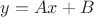 $y=Ax+B$ $y=Ax+B$