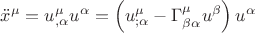 $\ddot x^\mu   = u^\mu  _{,\alpha } u^\alpha   = \left( {u^\mu  _{;\alpha }  - \Gamma _{\beta \alpha }^\mu  u^\beta  } \right)u^\alpha $