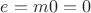 $ e = m\cdotn0=0$