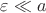 $\varepsilon \ll a$
