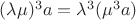 $(\lambda \mu)^3 a=\lambda^3 (\mu^3 a)$