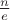 $\frac{n}{e}$