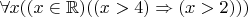 $\forall x((x\in\mathbb R)\Raightarrow((x>4)\Rightarrow(x>2)))$