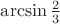$\arcsin\frac 2 3$