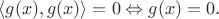 $\langle g(x), g(x) \rangle = 0 \Leftrightarrow g(x) = 0.$
