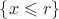 $\{ x \leqslant r \}$