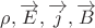 $\rho, \overrightarrow{E}, \overrightarrow{j}, \overrightarrow{B}$