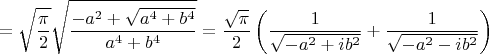 $$=\sqrt{\frac{\pi }{2}}\sqrt{\frac{-{{a}^{2}}+\sqrt{{{a}^{4}}+{{b}^{4}}}}{{{a}^{4}}+{{b}^{4}}}}=\frac{\sqrt{\pi }}{2}\left( \frac{1}{\sqrt{-{{a}^{2}}+i{{b}^{2}}}}+\frac{1}{\sqrt{-{{a}^{2}}-i{{b}^{2}}}} \right)$$