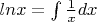 $lnx=\int{\frac1x}dx
$