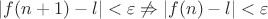 $\vert f(n+1)-l\vert <\varepsilon \not \Rightarrow \vert f(n)-l\vert <\varepsilon$
