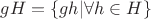 $gH = \{gh | \forall h \in H \}$