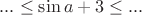 $...\leq\sin{a}+3\leq...$