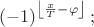 \[
\left( { - 1} \right)^{\left\lfloor {\frac{x}
{T} - \varphi } \right\rfloor } ;
\]