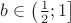 $b \in \left(\frac{1}{2}; 1\right]$