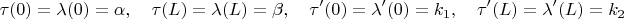 $$\tau(0)=\lambda(0)=\alpha,\quad \tau(L)=\lambda(L)=\beta,\quad\tau'(0)=\lambda'(0)=k_1,\quad \tau'(L)=\lambda'(L)=k_2$$