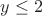 $% MathType!MTEF!2!1!+-
% feaafiart1ev1aaatCvAUfeBSjuyZL2yd9gzLbvyNv2CaerbuLwBLn
% hiov2DGi1BTfMBaeXatLxBI9gBaerbd9wDYLwzYbItLDharqqtubsr
% 4rNCHbGeaGqiVu0Je9sqqrpepC0xbbL8F4rqqrFfpeea0xe9Lq-Jc9
% vqaqpepm0xbba9pwe9Q8fs0-yqaqpepae9pg0FirpepeKkFr0xfr-x
% fr-xb9adbaqaaeGaciGaaiaabeqaamaabaabaaGcbaGaamyEaiabgs
% MiJkaaikdaaaa!395C!
\[
y \le 2
\]
$
