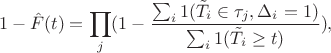 $$1 - \hat F(t) = \prod _j(1 - \frac {\sum _i 1(\tilde T_i \in \tau _j, \Delta _i = 1)}{\sum _i 1(\tilde T_i \geq t)}),$$