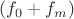 $(f_0 + f_m)$