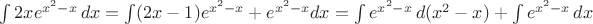 $\int 2x e^{x^2 -x}\, dx=\int (2x-1) e^{x^2 -x}+ e^{x^2 -x}dx=\int e^{x^2 -x}\,d(x^2-x)+\int e^{x^2 -x}\,dx$