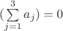$(\sum\limits_{j=1}^{3} a_j ) =0$