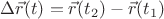 $\Delta\vec{r}(t)=\vec{r}(t_2)-\vec{r}(t_1)$