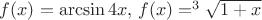 $f(x)=\arcsin 4x ,\, f(x)=^3\sqrt{1+x}$