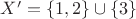 $X'=\lbrace1, 2\rbrace\cup\lbrace 3\rbrace$