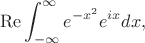 $$\operatorname{Re}{\int^\infty_{-\infty}e^{-x^2}e^{i x}dx},$$
