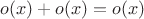 $o(x)+o(x)=o(x)$