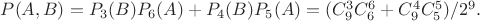 $P(A,B)=P_3(B)P_6(A)+P_4(B)P_5(A)=(C_9^3C_6^6+ C_9^4C_5^5)/2^9. $